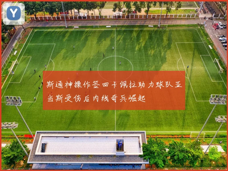 斯通神操作签回卡佩拉助力球队亚当斯受伤后内线奇兵崛起