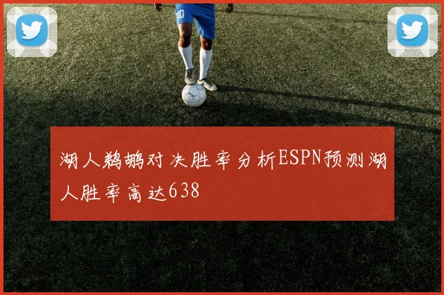 湖人鹈鹕对决胜率分析ESPN预测湖人胜率高达638
