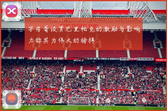 字母哥谈贾巴里帕克的激励与影响力称其为伟大的榜样