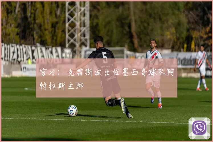 官方：克雷斯波出任墨西哥球队阿特拉斯主帅