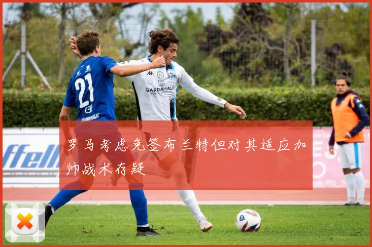 罗马考虑免签布兰特但对其适应加帅战术存疑