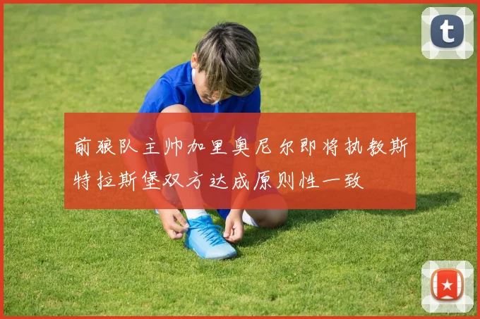 前狼队主帅加里奥尼尔即将执教斯特拉斯堡双方达成原则性一致