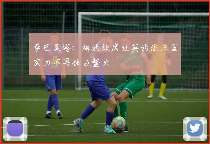 萨巴莱塔：梅西缺席让英西法三国实力不再独占鳌头