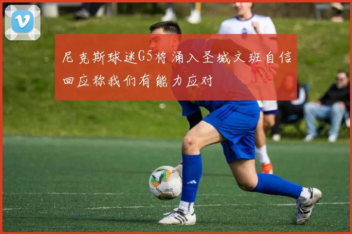 尼克斯球迷G5将涌入圣城文班自信回应称我们有能力应对