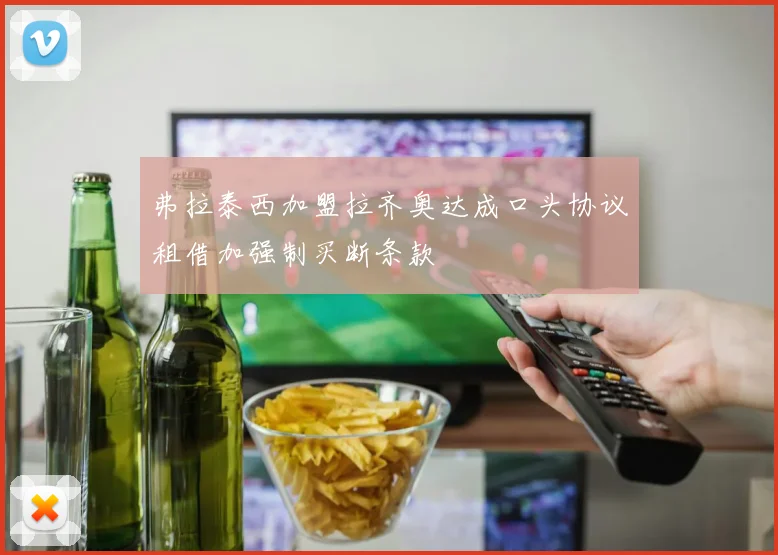 弗拉泰西加盟拉齐奥达成口头协议租借加强制买断条款