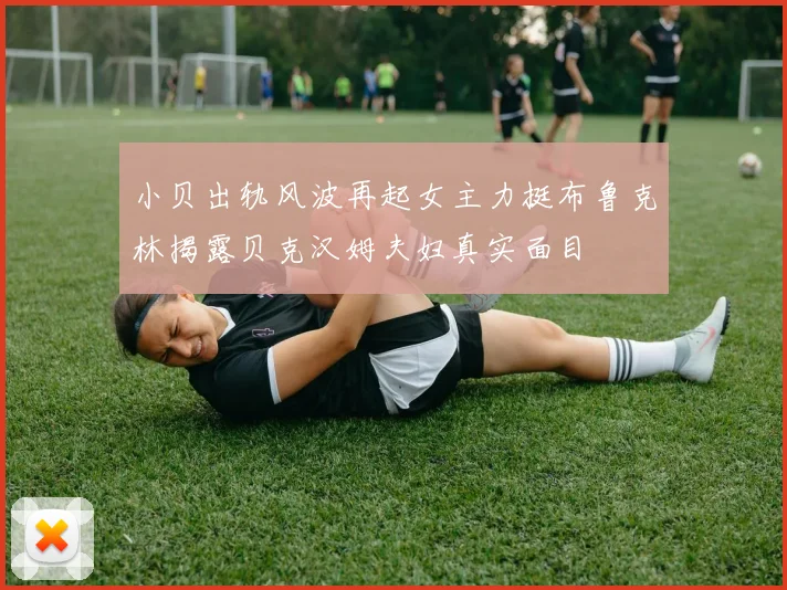 小贝出轨风波再起女主力挺布鲁克林揭露贝克汉姆夫妇真实面目