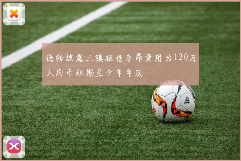 德转披露三镇租借李昂费用为120万人民币租期至今年年底
