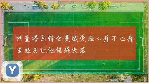 帕奎塔因转会曼城受挫心痛不已痛苦经历让他倍感失落